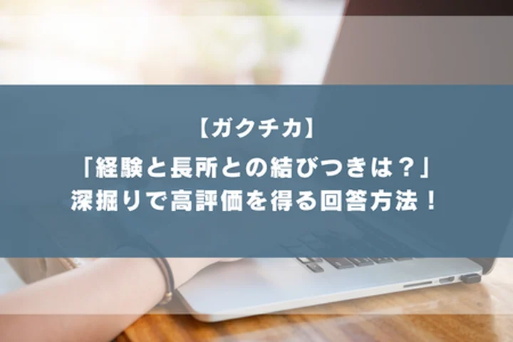 ガクチカ その経験はあなたの長所とどう結びついていますか」こじつけに見えない論理的な繋げ方で高評価を得よう！